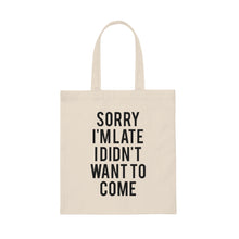 Load image into Gallery viewer, Sorry I&#39;m Late. I Didn&#39;t Want to Come Tote Bag
